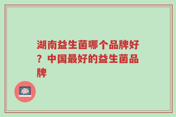 湖南益生菌哪个品牌好?中国最好的益生菌品牌-第1张图片-超越 湖南益生菌哪个品牌好?中国最好的益生菌品牌-第1张图片-超越