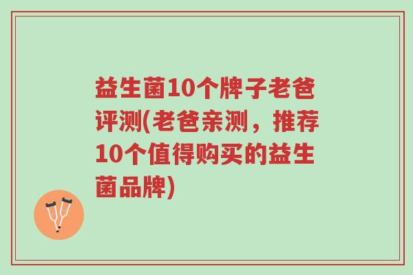 益生菌10个牌子老爸评测(老爸亲测,推荐10个值得购买的益生菌品牌)-第1张图片-超越 益生菌10个牌子老爸评测(老爸亲测,推荐10个值得购买的益生菌品牌)-第1张图片-超越