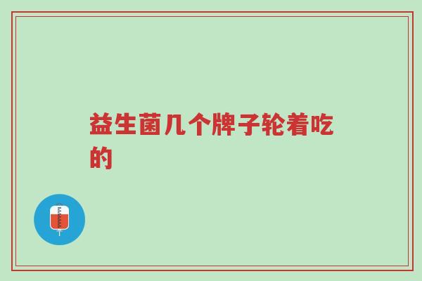 益生菌几个牌子轮着吃的-第1张图片-超越 益生菌几个牌子轮着吃的-第1张图片-超越