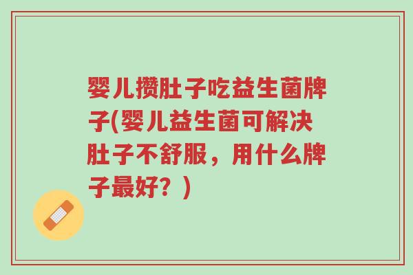 婴儿攒肚子吃益生菌牌子(婴儿益生菌可解决肚子不舒服,用什么牌子最好?)-第1张图片-超越 婴儿攒肚子吃益生菌牌子(婴儿益生菌可解决肚子不舒服,用什么牌子最好?)-第1张图片-超越