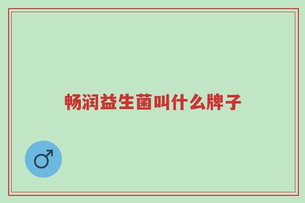 畅润益生菌叫什么牌子-第1张图片-超越 畅润益生菌叫什么牌子-第1张图片-超越