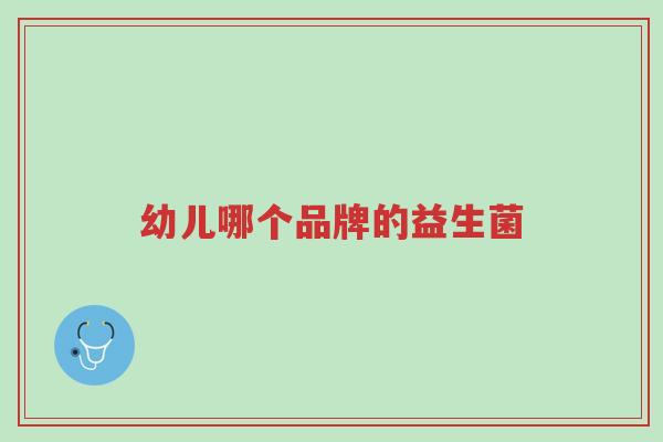 幼儿哪个品牌的益生菌-第1张图片-超越 幼儿哪个品牌的益生菌-第1张图片-超越