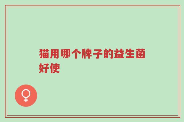 猫用哪个牌子的益生菌好使-第1张图片-超越 猫用哪个牌子的益生菌好使-第1张图片-超越
