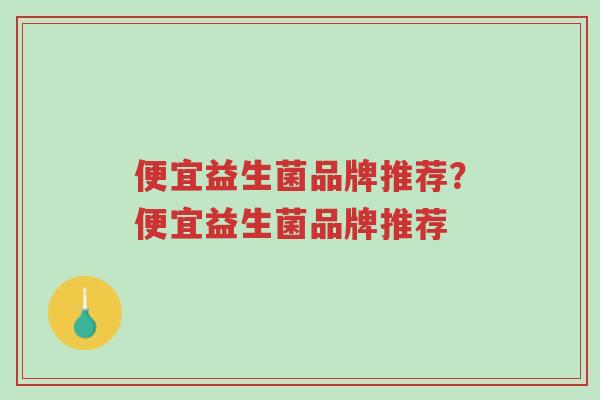 便宜益生菌品牌推荐?便宜益生菌品牌推荐-第1张图片-超越 便宜益生菌品牌推荐?便宜益生菌品牌推荐-第1张图片-超越