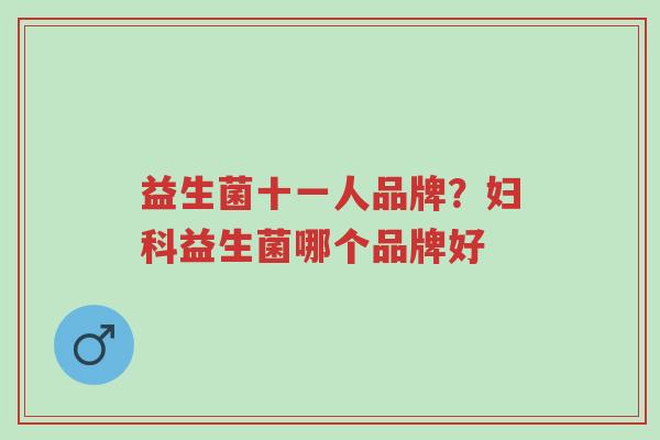 益生菌十一人品牌?妇科益生菌哪个品牌好-第1张图片-超越 益生菌十一人品牌?妇科益生菌哪个品牌好-第1张图片-超越
