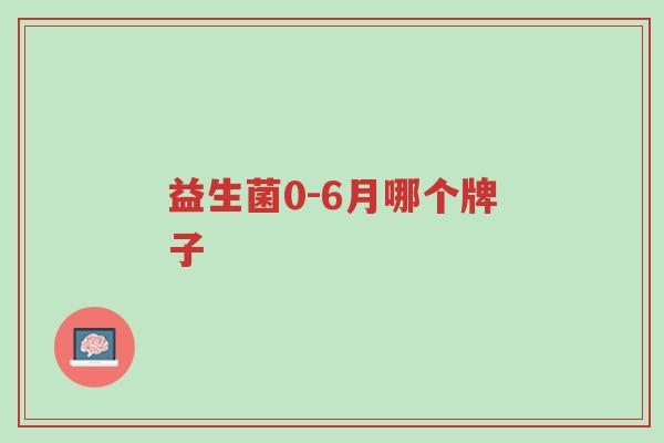 益生菌0-6月哪个牌子-第1张图片-超越