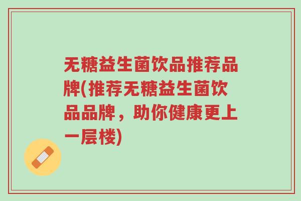 无糖益生菌饮品推荐品牌(推荐无糖益生菌饮品品牌,助你健康更上一层楼)-第1张图片-超越 无糖益生菌饮品推荐品牌(推荐无糖益生菌饮品品牌,助你健康更上一层楼)-第1张图片-超越