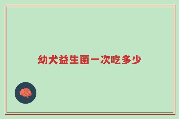幼犬益生菌一次吃多少-第1张图片-超越 幼犬益生菌一次吃多少-第1张图片-超越