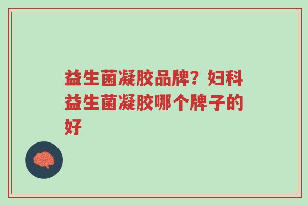 益生菌凝胶品牌?妇科益生菌凝胶哪个牌子的好-第1张图片-超越 益生菌凝胶品牌?妇科益生菌凝胶哪个牌子的好-第1张图片-超越