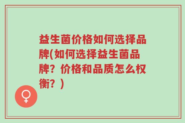 益生菌价格如何选择品牌(如何选择益生菌品牌?价格和品质怎么权衡?)-第1张图片-超越 益生菌价格如何选择品牌(如何选择益生菌品牌?价格和品质怎么权衡?)-第1张图片-超越