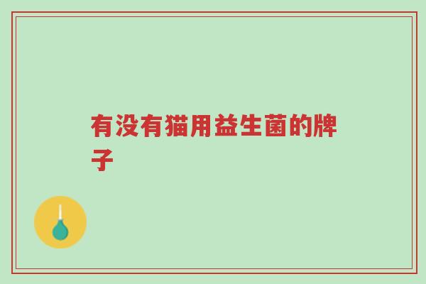 有没有猫用益生菌的牌子-第1张图片-超越 有没有猫用益生菌的牌子-第1张图片-超越