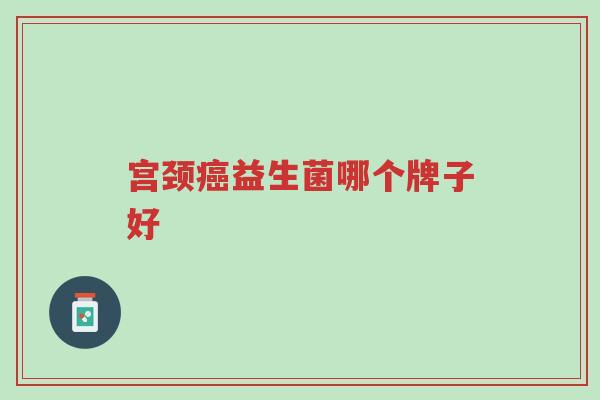 宫颈癌益生菌哪个牌子好-第1张图片-超越