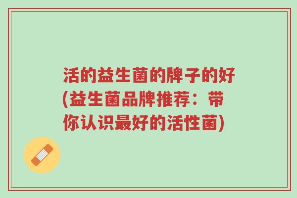 活的益生菌的牌子的好(益生菌品牌推荐:带你认识最好的活性菌)-第1张图片-超越 活的益生菌的牌子的好(益生菌品牌推荐:带你认识最好的活性菌)-第1张图片-超越