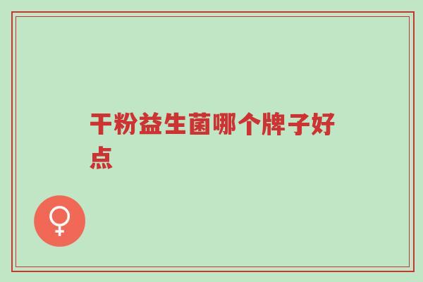 干粉益生菌哪个牌子好点-第1张图片-超越