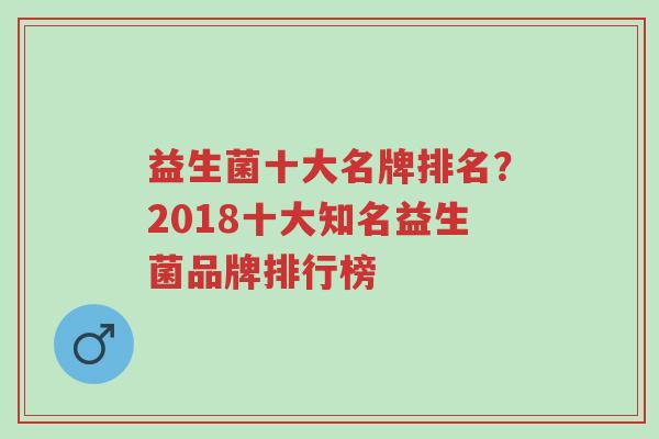 益生菌十大名牌排名?2018十大知名益生菌品牌排行榜-第1张图片-超越 益生菌十大名牌排名?2018十大知名益生菌品牌排行榜-第1张图片-超越