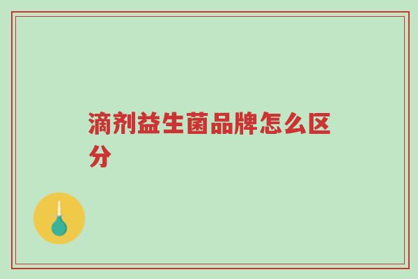 滴剂益生菌品牌怎么区分-第1张图片-超越