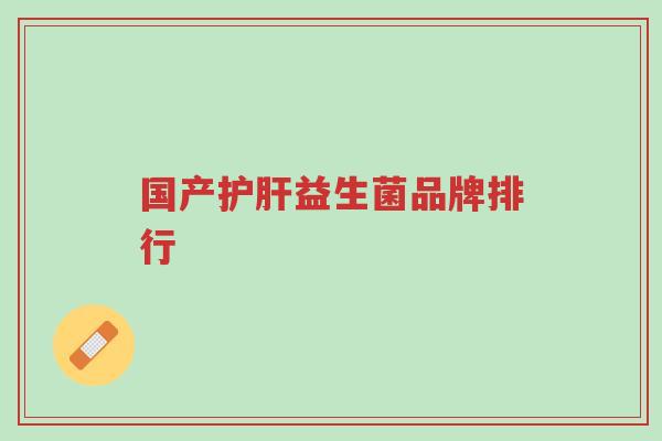国产护肝益生菌品牌排行-第1张图片-超越 国产护肝益生菌品牌排行-第1张图片-超越