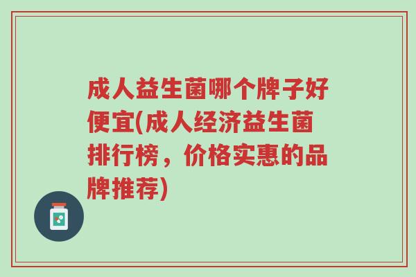 成人益生菌哪个牌子好便宜(成人经济益生菌排行榜,价格实惠的品牌推荐)-第1张图片-超越 成人益生菌哪个牌子好便宜(成人经济益生菌排行榜,价格实惠的品牌推荐)-第1张图片-超越