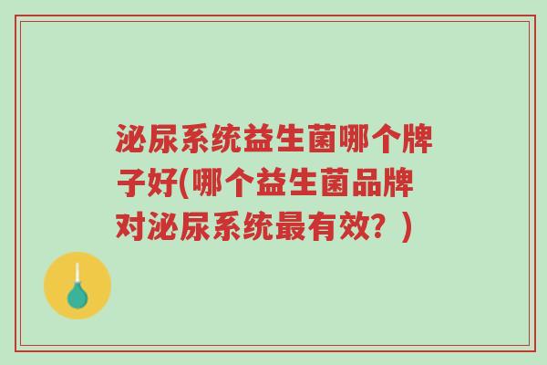 泌尿系统益生菌哪个牌子好(哪个益生菌品牌对泌尿系统最有效?)-第1张图片-超越 泌尿系统益生菌哪个牌子好(哪个益生菌品牌对泌尿系统最有效?)-第1张图片-超越