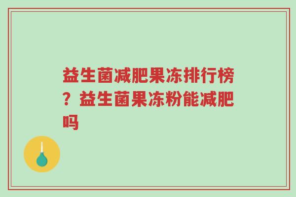 益生菌减肥果冻排行榜?益生菌果冻粉能减肥吗-第1张图片-超越 益生菌减肥果冻排行榜?益生菌果冻粉能减肥吗-第1张图片-超越