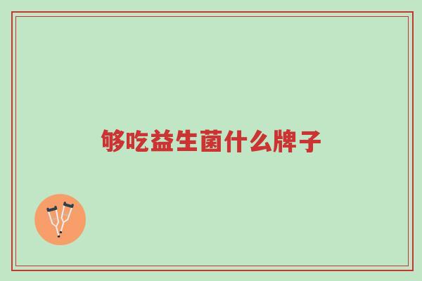 够吃益生菌什么牌子-第1张图片-超越 够吃益生菌什么牌子-第1张图片-超越