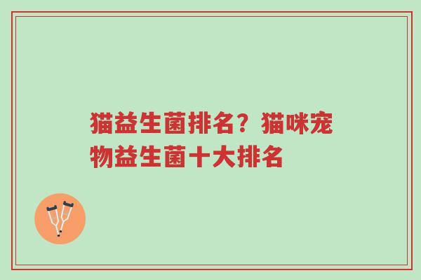 猫益生菌排名?猫咪宠物益生菌十大排名-第1张图片-超越 猫益生菌排名?猫咪宠物益生菌十大排名-第1张图片-超越