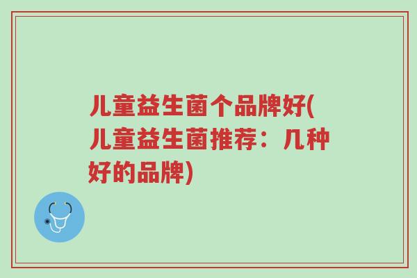 儿童益生菌个品牌好(儿童益生菌推荐:几种好的品牌)-第1张图片-超越 儿童益生菌个品牌好(儿童益生菌推荐:几种好的品牌)-第1张图片-超越