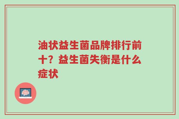 油状益生菌品牌排行前十?益生菌失衡是什么症状-第1张图片-超越 油状益生菌品牌排行前十?益生菌失衡是什么症状-第1张图片-超越