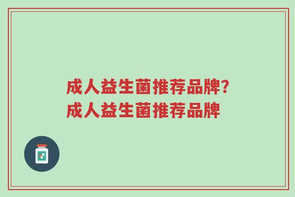 成人益生菌推荐品牌？成人益生菌推荐品牌-第1张图片-超越
