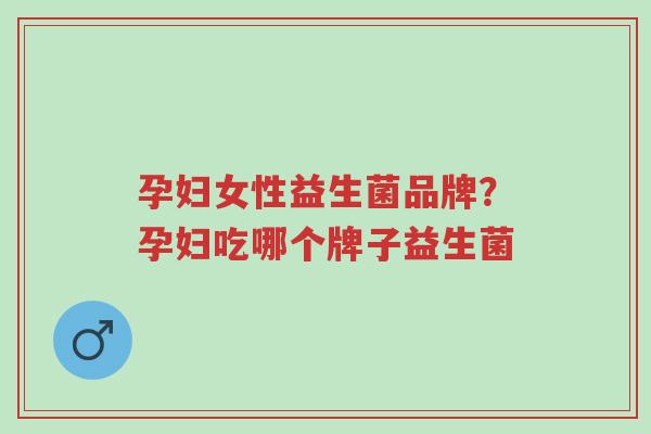 孕妇女性益生菌品牌?孕妇吃哪个牌子益生菌-第1张图片-超越 孕妇女性益生菌品牌?孕妇吃哪个牌子益生菌-第1张图片-超越