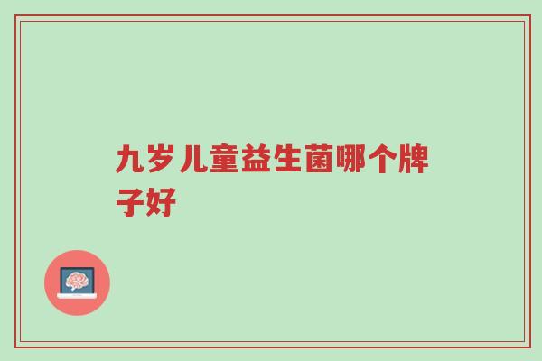 九岁儿童益生菌哪个牌子好-第1张图片-超越 九岁儿童益生菌哪个牌子好-第1张图片-超越