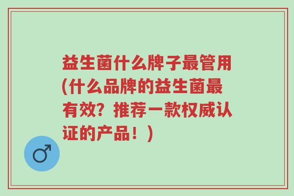 益生菌什么牌子最管用(什么品牌的益生菌最有效？推荐一款权威认证的产品！)-第1张图片-超越