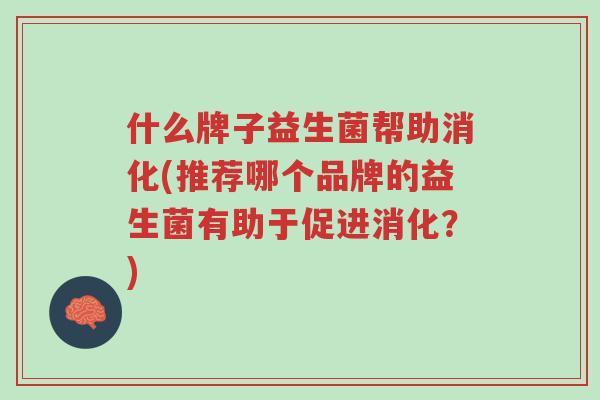 什么牌子益生菌帮助消化(推荐哪个品牌的益生菌有助于促进消化?)-第1张图片-超越 什么牌子益生菌帮助消化(推荐哪个品牌的益生菌有助于促进消化?)-第1张图片-超越