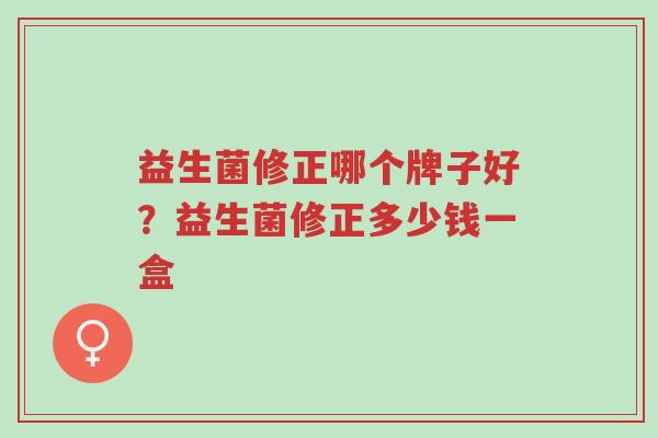 益生菌修正哪个牌子好?益生菌修正多少钱一盒-第1张图片-超越 益生菌修正哪个牌子好?益生菌修正多少钱一盒-第1张图片-超越