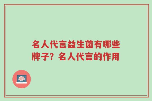 名人代言益生菌有哪些牌子？名人代言的作用-第1张图片-超越