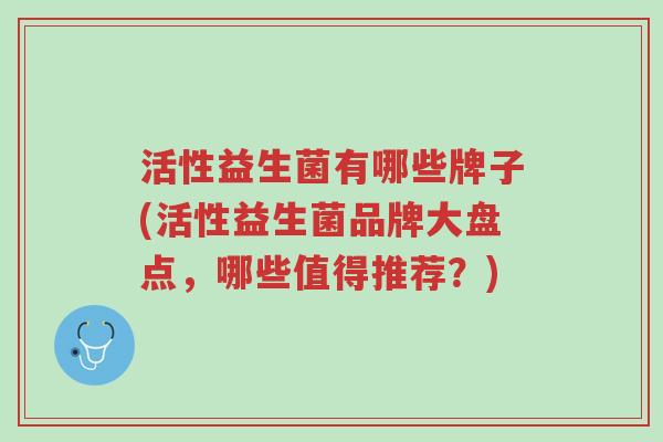 活性益生菌有哪些牌子(活性益生菌品牌大盘点,哪些值得推荐?)-第1张图片-超越 活性益生菌有哪些牌子(活性益生菌品牌大盘点,哪些值得推荐?)-第1张图片-超越