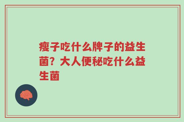 瘦子吃什么牌子的益生菌？大人便秘吃什么益生菌-第1张图片-超越