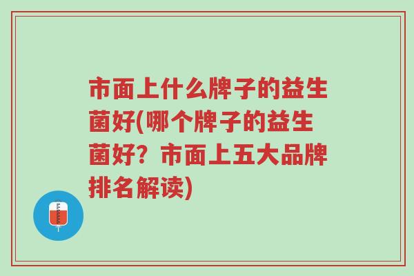 市面上什么牌子的益生菌好(哪个牌子的益生菌好？市面上五大品牌排名解读)-第1张图片-超越