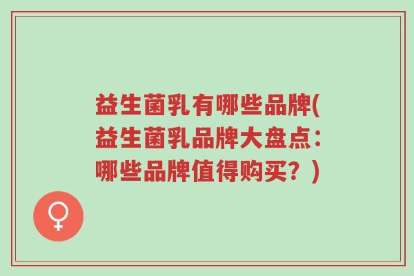 益生菌乳有哪些品牌(益生菌乳品牌大盘点：哪些品牌值得购买？)-第1张图片-超越
