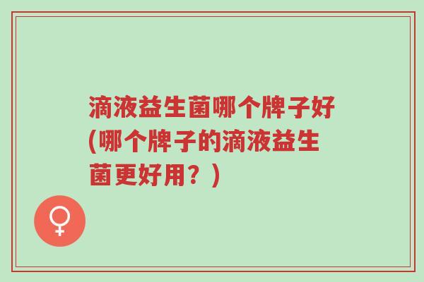 滴液益生菌哪个牌子好(哪个牌子的滴液益生菌更好用?)-第1张图片-超越 滴液益生菌哪个牌子好(哪个牌子的滴液益生菌更好用?)-第1张图片-超越