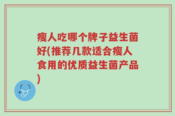 瘦人吃哪个牌子益生菌好(推荐几款适合瘦人食用的优质益生菌产品)-第1张图片-超越 瘦人吃哪个牌子益生菌好(推荐几款适合瘦人食用的优质益生菌产品)-第1张图片-超越