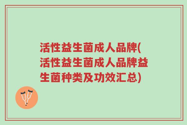 活性益生菌成人品牌(活性益生菌成人品牌益生菌种类及功效汇总)-第1张图片-超越