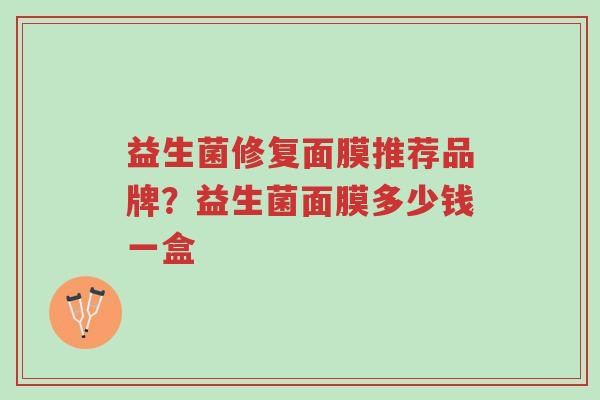 益生菌修复面膜推荐品牌?益生菌面膜多少钱一盒-第1张图片-超越 益生菌修复面膜推荐品牌?益生菌面膜多少钱一盒-第1张图片-超越