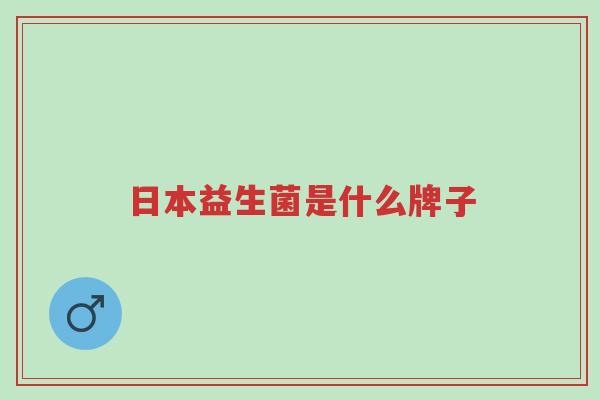 日本益生菌是什么牌子-第1张图片-超越 日本益生菌是什么牌子-第1张图片-超越