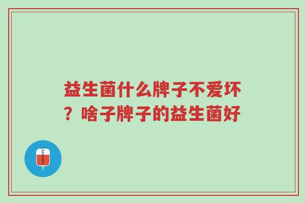 益生菌什么牌子不爱坏?啥子牌子的益生菌好-第1张图片-超越 益生菌什么牌子不爱坏?啥子牌子的益生菌好-第1张图片-超越
