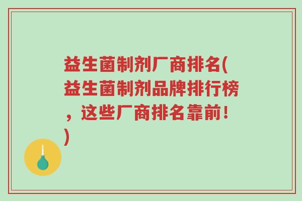 益生菌制剂厂商排名(益生菌制剂品牌排行榜,这些厂商排名靠前!)-第1张图片-超越 益生菌制剂厂商排名(益生菌制剂品牌排行榜,这些厂商排名靠前!)-第1张图片-超越