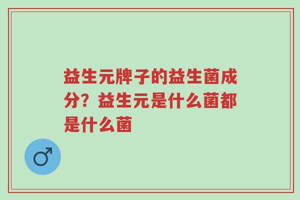 益生元牌子的益生菌成分?益生元是什么菌都是什么菌-第1张图片-超越 益生元牌子的益生菌成分?益生元是什么菌都是什么菌-第1张图片-超越
