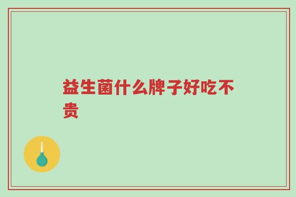 益生菌什么牌子好吃不贵-第1张图片-超越 益生菌什么牌子好吃不贵-第1张图片-超越