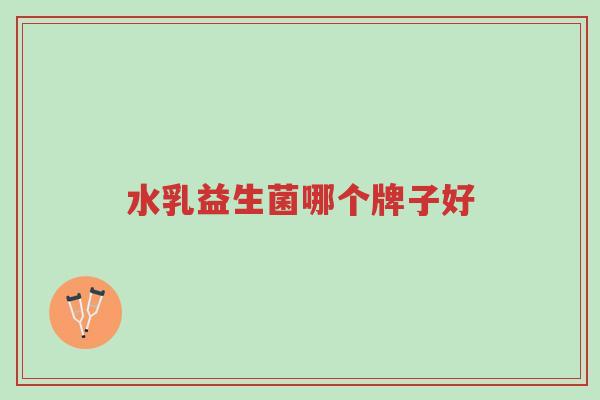 水乳益生菌哪个牌子好-第1张图片-超越 水乳益生菌哪个牌子好-第1张图片-超越