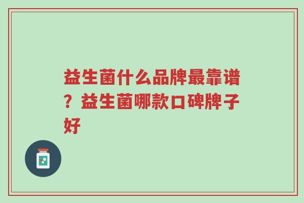 益生菌什么品牌最靠谱?益生菌哪款口碑牌子好-第1张图片-超越 益生菌什么品牌最靠谱?益生菌哪款口碑牌子好-第1张图片-超越